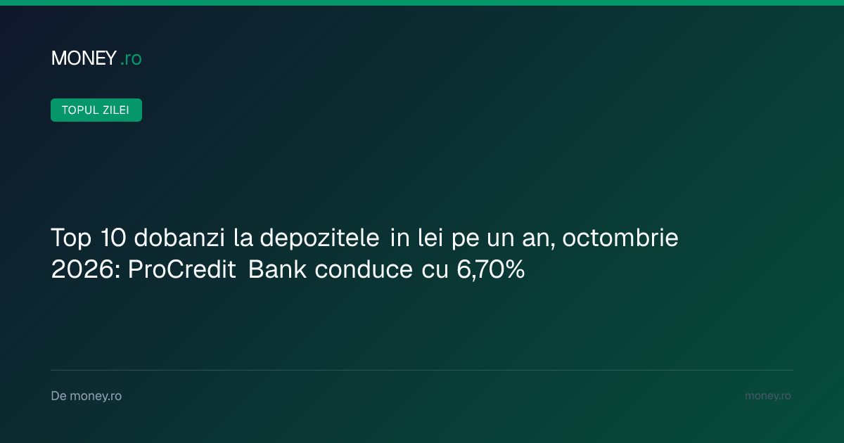 Topul dobânzilor la depozitele în lei pentru octombrie 2026: ProCredit Bank oferă cel mai mare randament